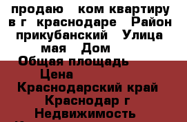 продаю 1 ком квартиру в г. краснодаре › Район ­ прикубанский › Улица ­ 1 мая › Дом ­ 270 › Общая площадь ­ 34 › Цена ­ 1 550 000 - Краснодарский край, Краснодар г. Недвижимость » Квартиры продажа   . Краснодарский край,Краснодар г.